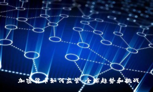 加密货币如何监管:全球趋势和挑战