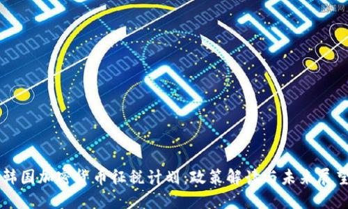 韩国加密货币征税计划:政策解读与未来展望