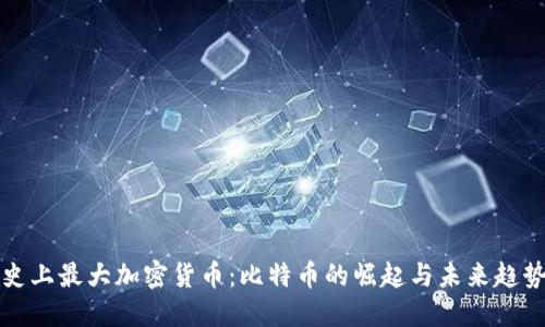 史上最大加密货币:比特币的崛起与未来趋势