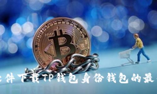 :
选择软件下载TP钱包身份钱包的最佳方式