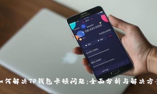 如何解决TP钱包卡顿问题:全面分析与解决方案