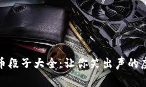 加密数字货币段子大全:让你笑出声的虚拟货币趣事
