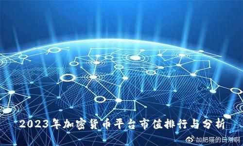 2023年加密货币平台市值排行与分析
