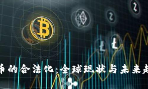 加密货币的合法化:全球现状与未来趋势分析