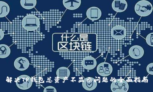 解决TP钱包总资产不显示问题的全面指南