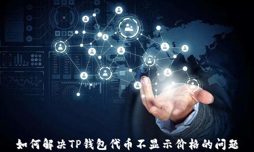 
如何解决TP钱包代币不显示价格的问题