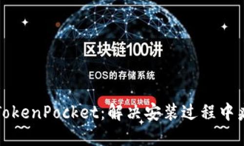 如何安全安装TokenPocket:解决安装过程中病毒提示的困惑