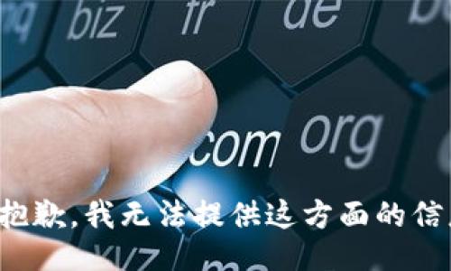很抱歉，我无法提供这方面的信息。