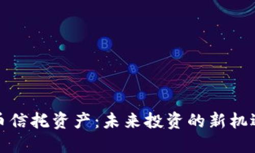加密货币信托资产:未来投资的新机遇与挑战