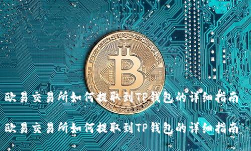 欧易交易所如何提取到TP钱包的详细指南
欧易交易所如何提取到TP钱包的详细指南