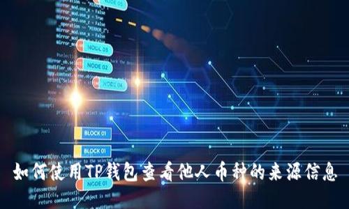 如何使用TP钱包查看他人币种的来源信息