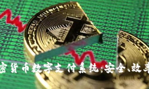 全面解析加密货币数字支付系统:安全、效率与未来发展