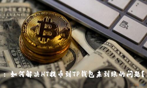 : 如何解决HT提币到TP钱包未到账的问题?