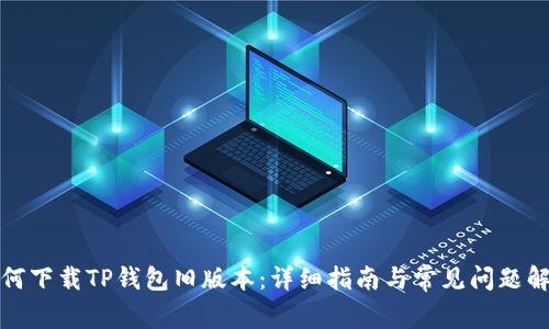 如何下载TP钱包旧版本:详细指南与常见问题解答