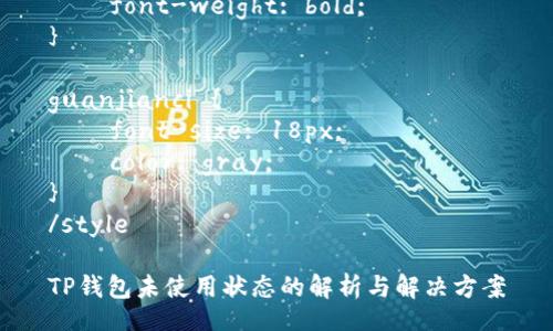 style
{
font-size: 24px;
font-weight: bold;
}
guanjianci {
font-size: 18px;
color: gray;
}
/style
TP钱包未使用状态的解析与解决方案