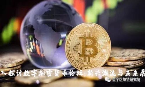 深入探讨数字加密货币论坛:新兴潮流与未来展望