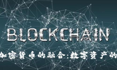 NFT与加密货币的融合:数字资产的新纪元