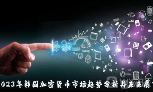 2023年韩国加密货币市场趋势分析与未来展望
