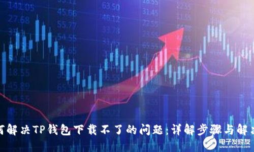 : 如何解决TP钱包下载不了的问题:详解步骤与解决方案