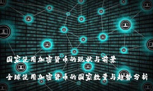 国家使用加密货币的现状与前景
全球使用加密货币的国家数量与趋势分析