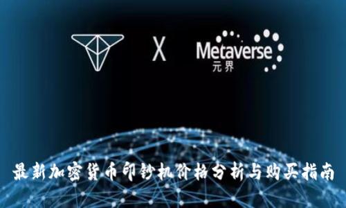 最新加密货币印钞机价格分析与购买指南