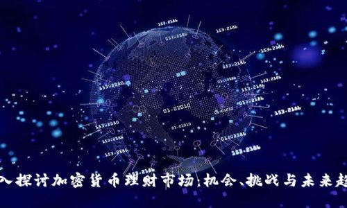 深入探讨加密货币理财市场:机会、挑战与未来趋势