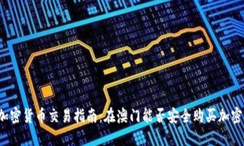 澳门加密货币交易指南:在澳门能否安全购买加密货币?