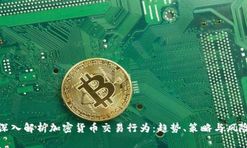 深入解析加密货币交易行为:趋势、策略与风险