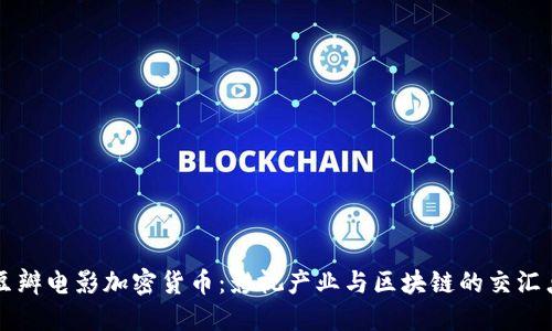 豆瓣电影加密货币:影视产业与区块链的交汇点