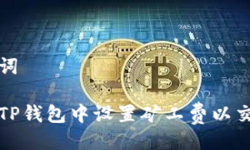 及关键词

如何在TP钱包中设置矿工费以交易速度