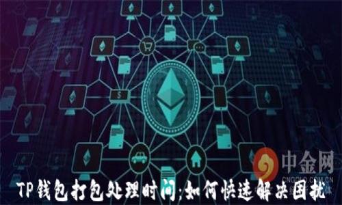 
TP钱包打包处理时间：如何快速解决困扰