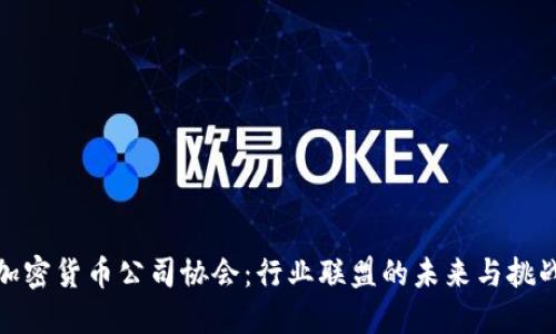 加密货币公司协会:行业联盟的未来与挑战