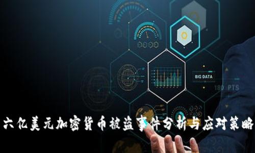 六亿美元加密货币被盗事件分析与应对策略