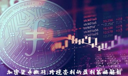 加密货币搬砖:跨境套利的盈利策略解析