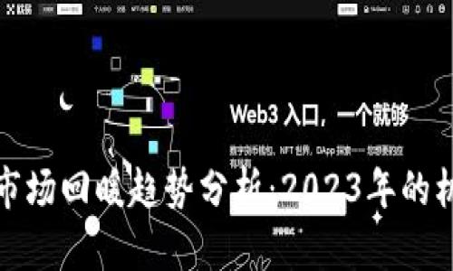 加密货币市场回暖趋势分析:2023年的机会与挑战