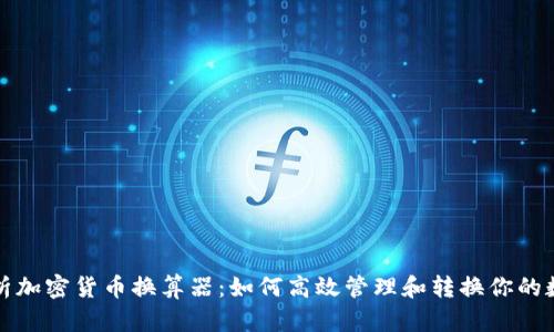 全面解析加密货币换算器:如何高效管理和转换你的数字资产