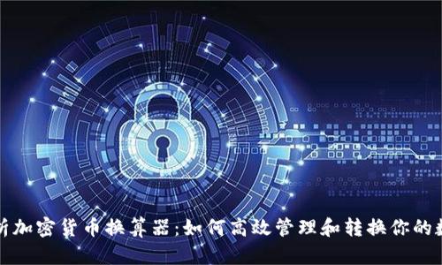 全面解析加密货币换算器:如何高效管理和转换你的数字资产
