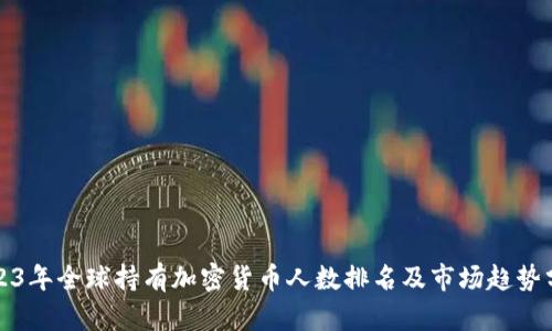 2023年全球持有加密货币人数排名及市场趋势分析