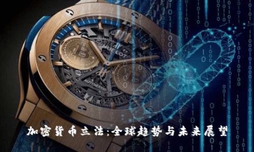 加密货币立法:全球趋势与未来展望