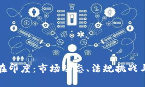加密货币在印度:市场动态、法规挑战与未来前景