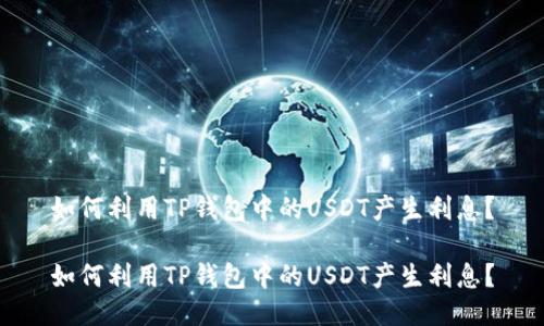 如何利用TP钱包中的USDT产生利息?
如何利用TP钱包中的USDT产生利息?