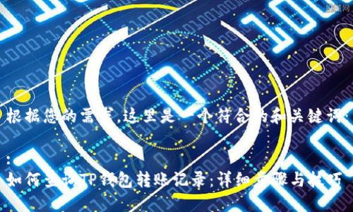 根据您的需求,这里是一个符合的和关键词:
:
如何查询TP钱包转账记录:详细步骤与技巧