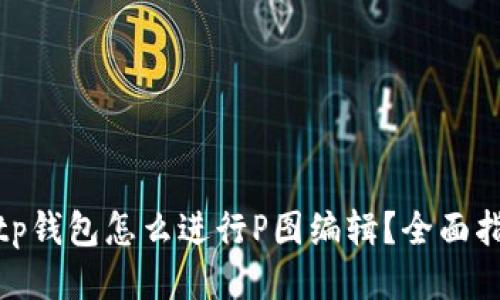 : 手机上tp钱包怎么进行P图编辑?全面指南与技巧