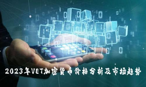 2023年VET加密货币价格分析及市场趋势