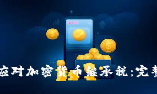 如何应对加密货币继承税:完整指南