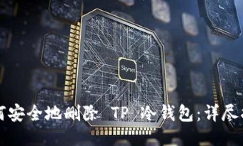 如何安全地删除 TP 冷钱包:详尽指南