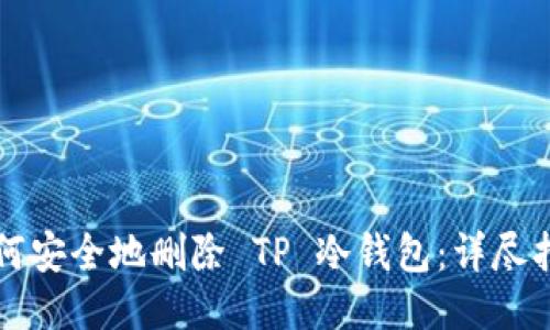 如何安全地删除 TP 冷钱包:详尽指南