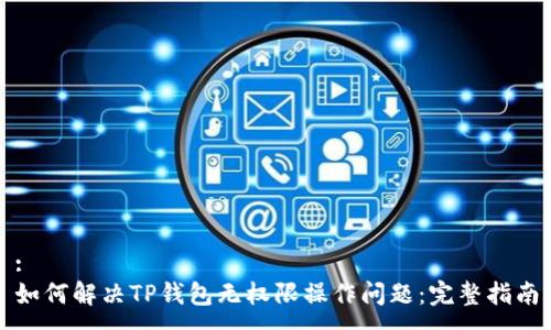 :
如何解决TP钱包无权限操作问题:完整指南