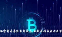 加密货币暴跌最新消息：剖析原因与未来走势