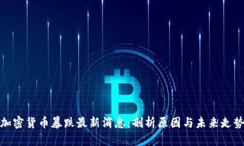 加密货币暴跌最新消息:剖析原因与未来走势